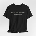 Built for comfort. Not speed.