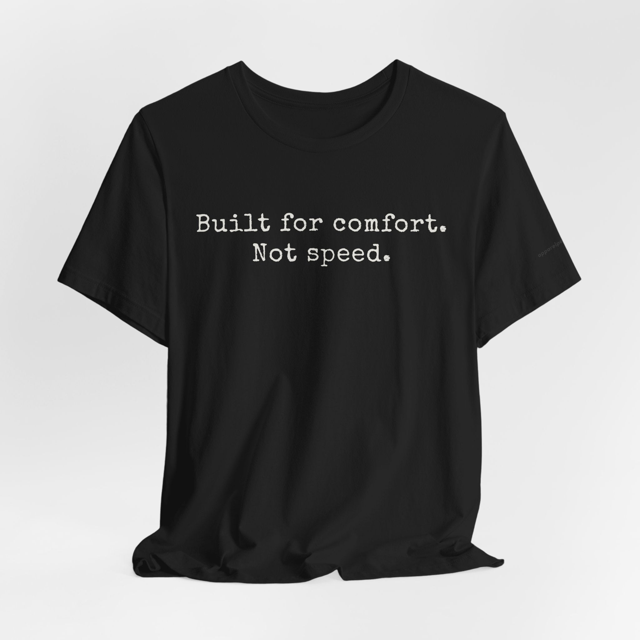Built for comfort. Not speed.