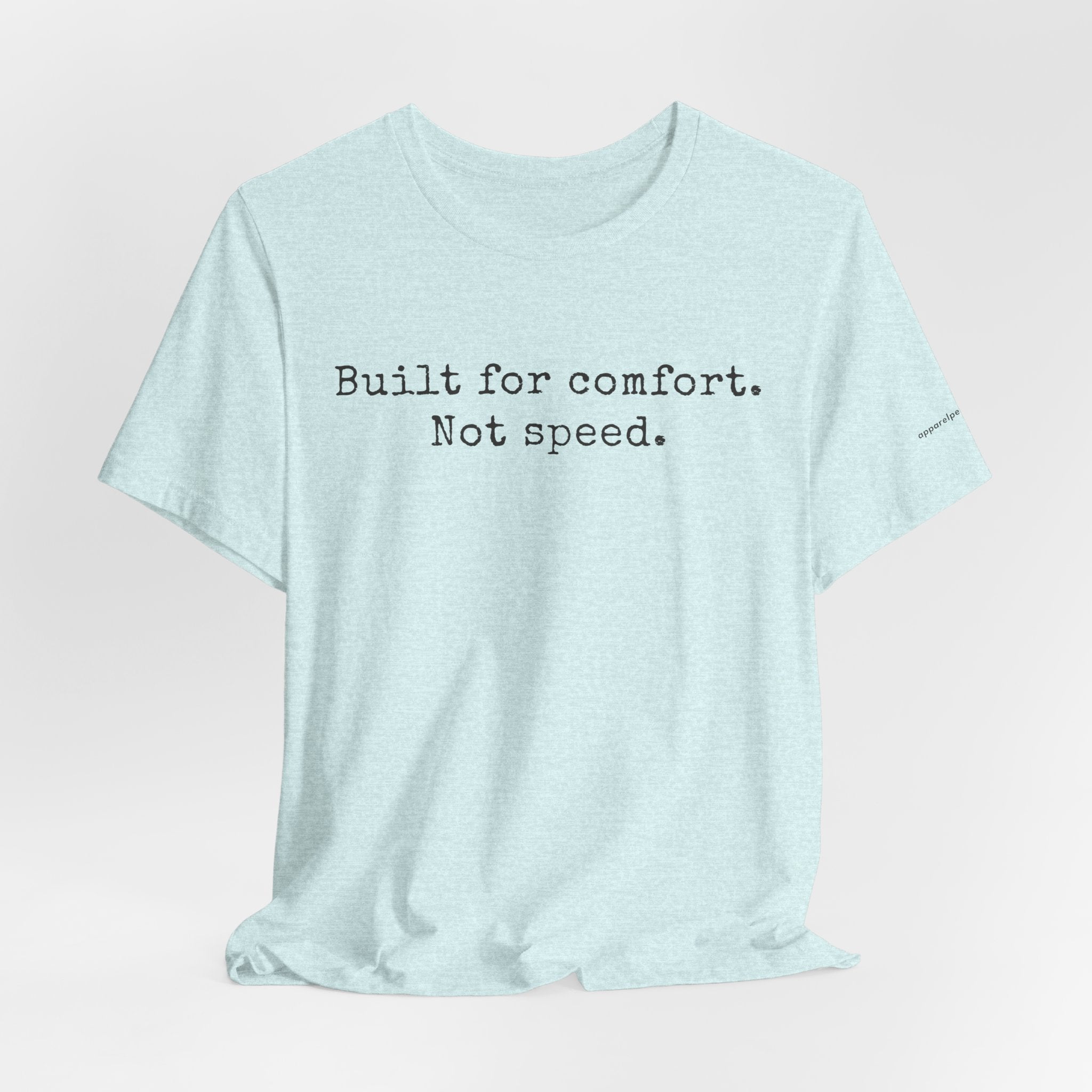 Built for comfort. Not speed.