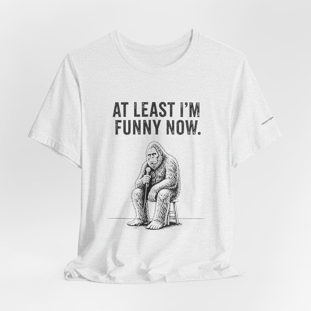 AT LEAST I'M FUNNY NOW - Bigfoot