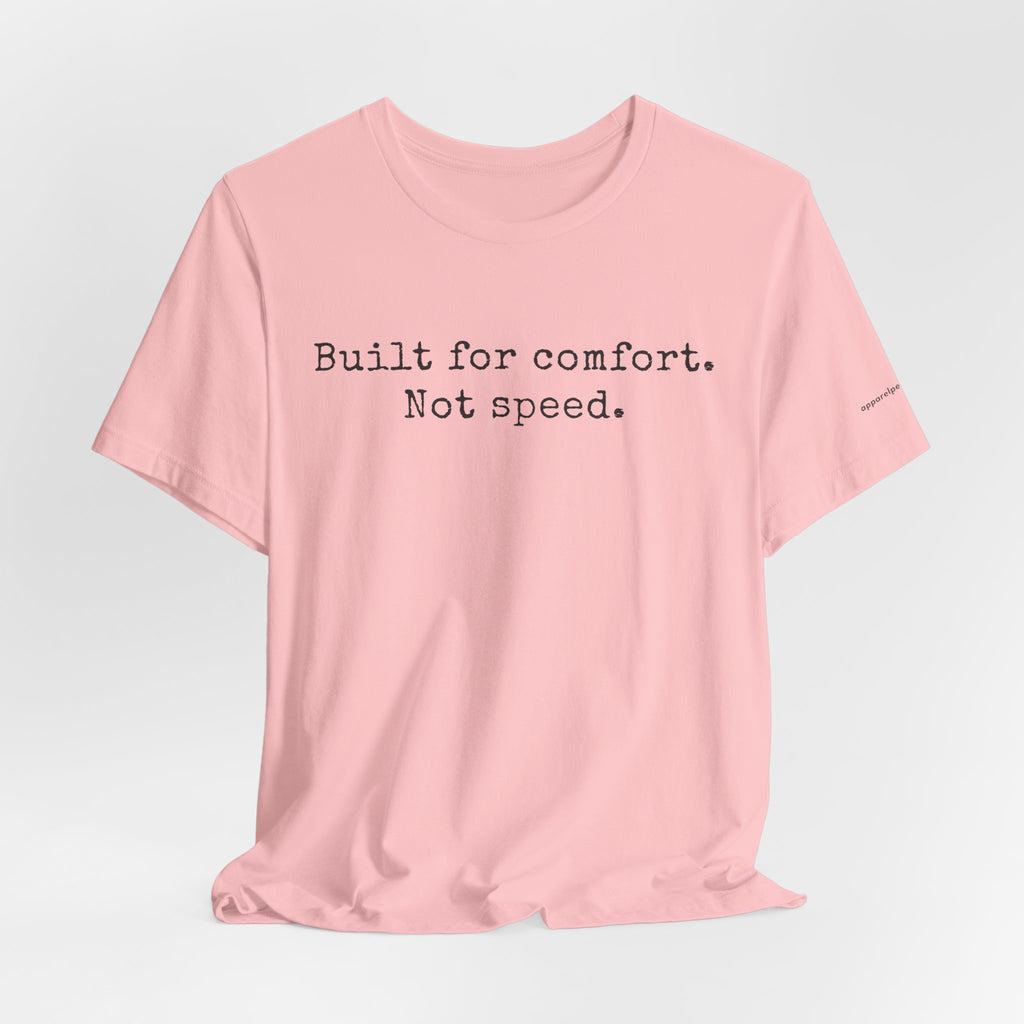 Built for comfort. Not speed.