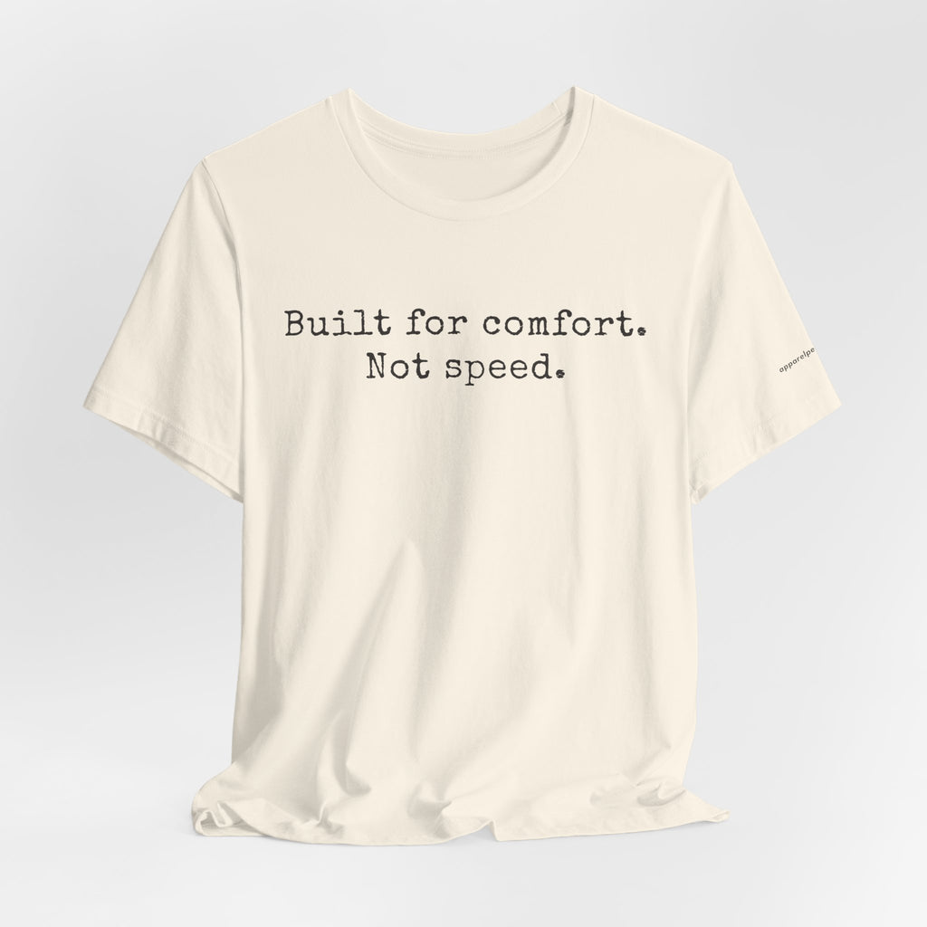 Built for comfort. Not speed.