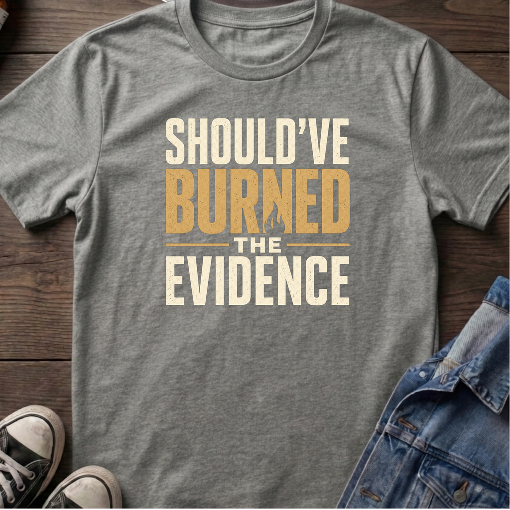 SHOULD'VE BURNED THE EVIDENCE