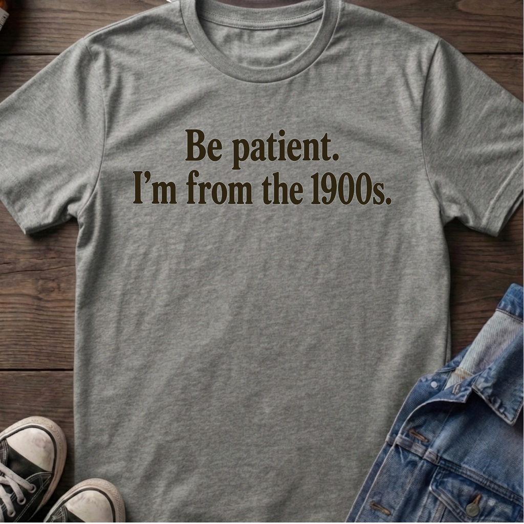 Be Patient. I'm from the 1900s.