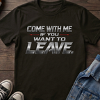 COME WITH ME IF YOU WANT TO LEAVE.