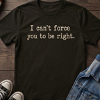 I can't force you to be right.
