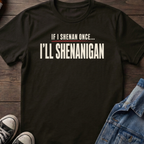 IF I SHENAN ONCE... I'LL SHENANIGAN