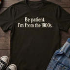 Be Patient. I'm from the 1900s.