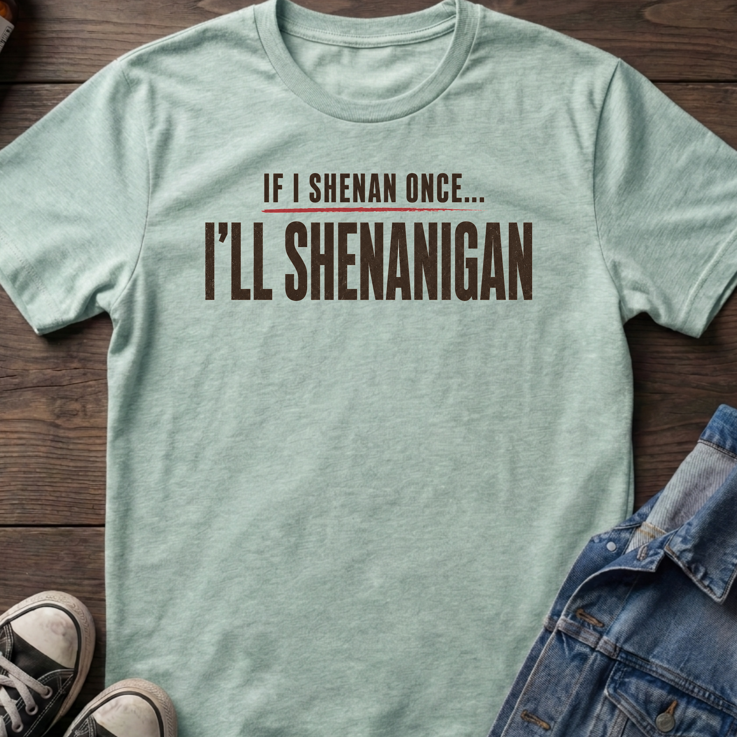 IF I SHENAN ONCE... I'LL SHENANIGAN