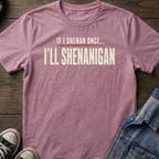 IF I SHENAN ONCE... I'LL SHENANIGAN