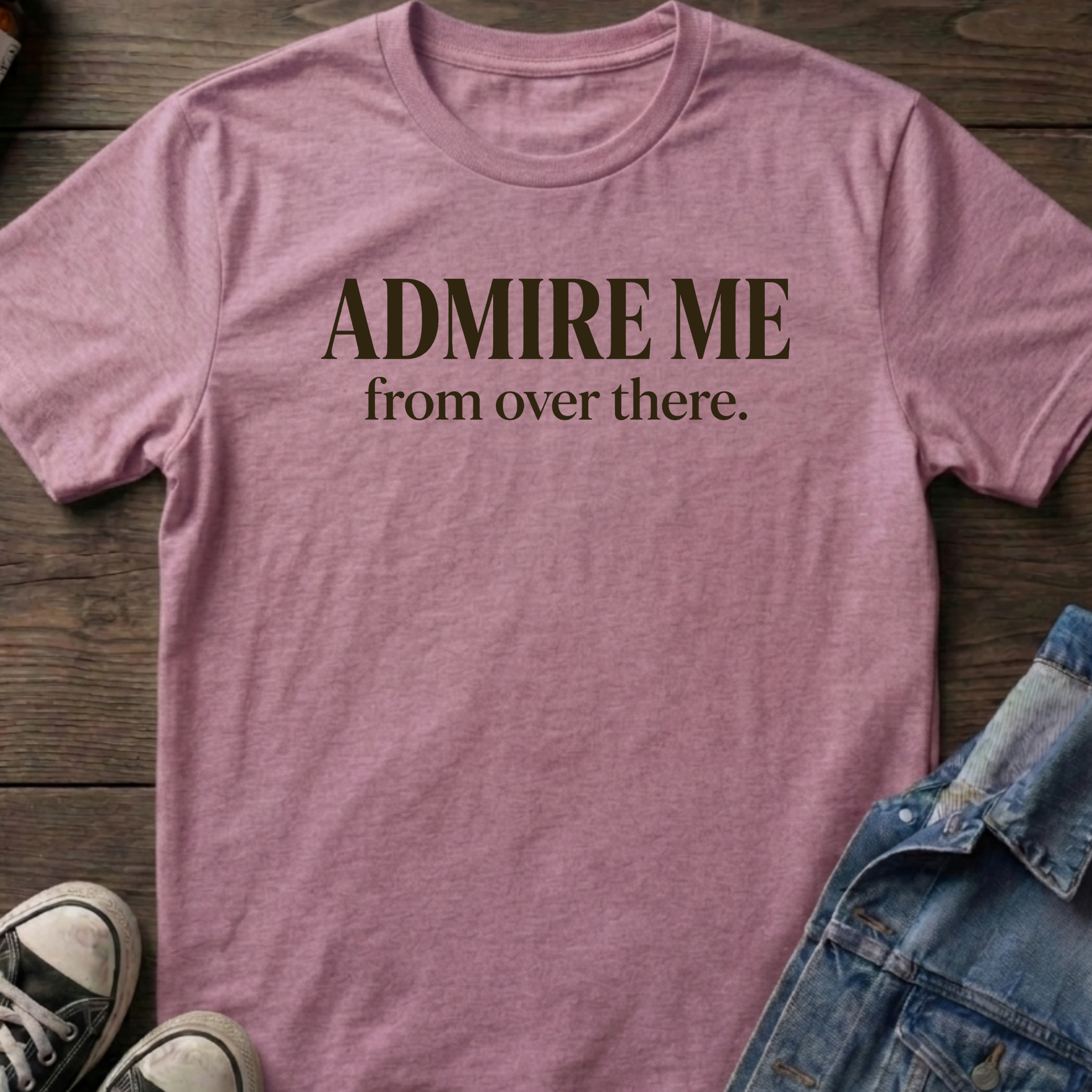 ADMIRE ME from over there.