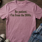 Be Patient. I'm from the 1900s.
