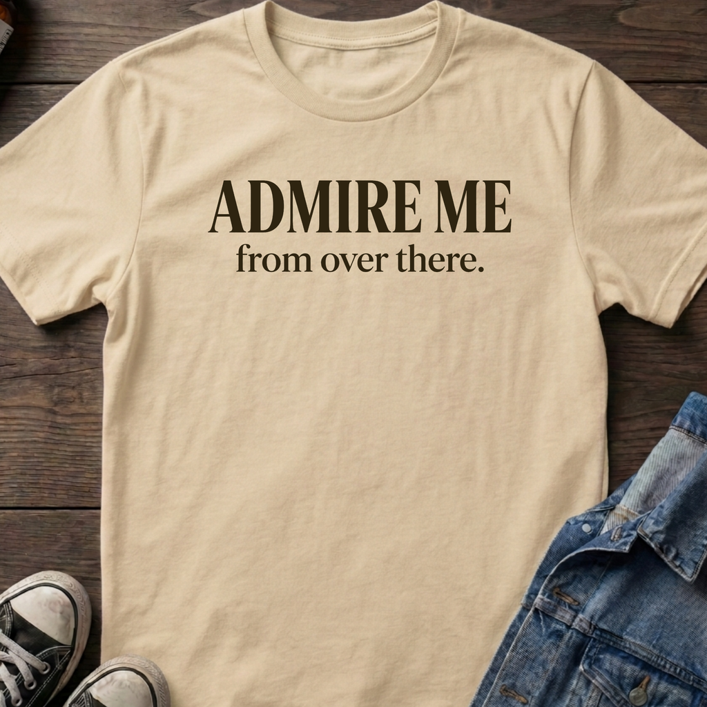 ADMIRE ME from over there.