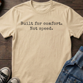 Built for comfort. Not speed.