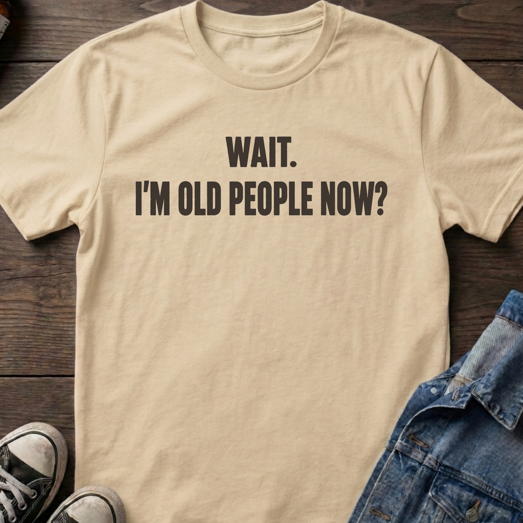 WAIT. I'M OLD PEOPLE NOW?