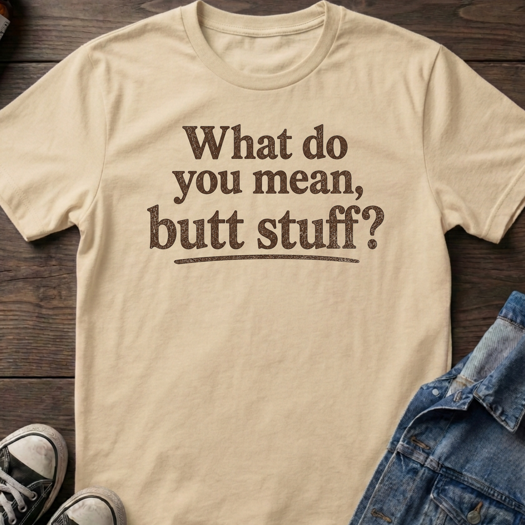 What do you mean, butt stuff?