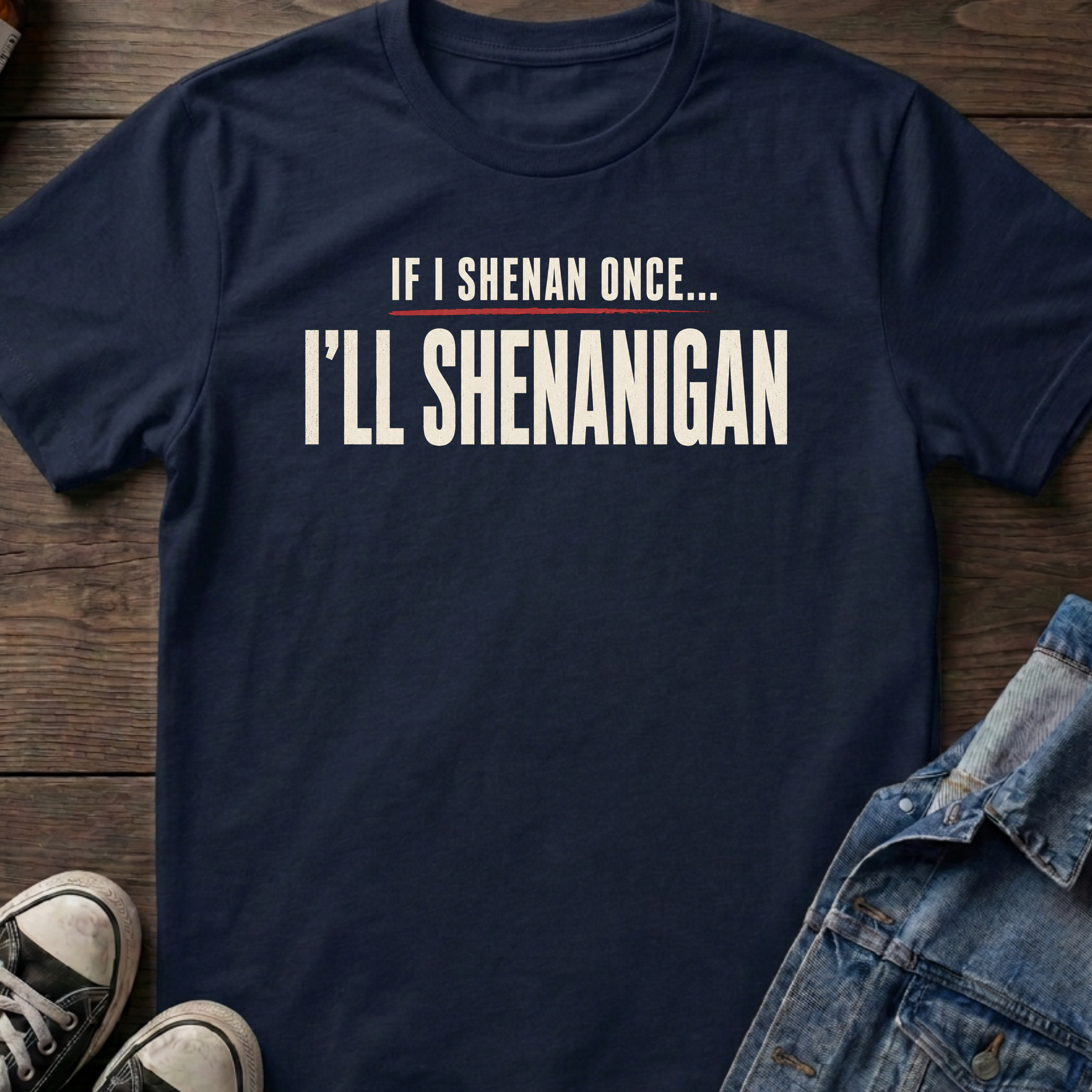 IF I SHENAN ONCE... I'LL SHENANIGAN