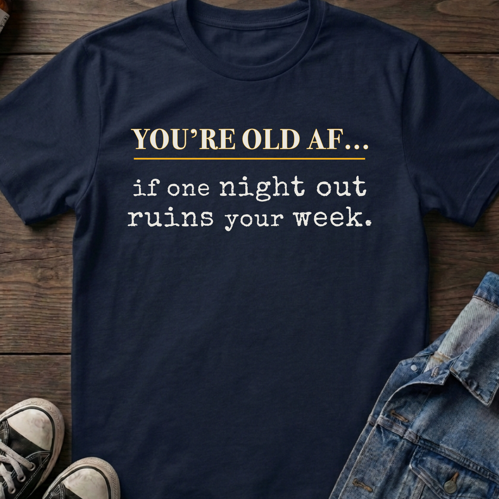 OLD AF if one night out ruins your week.