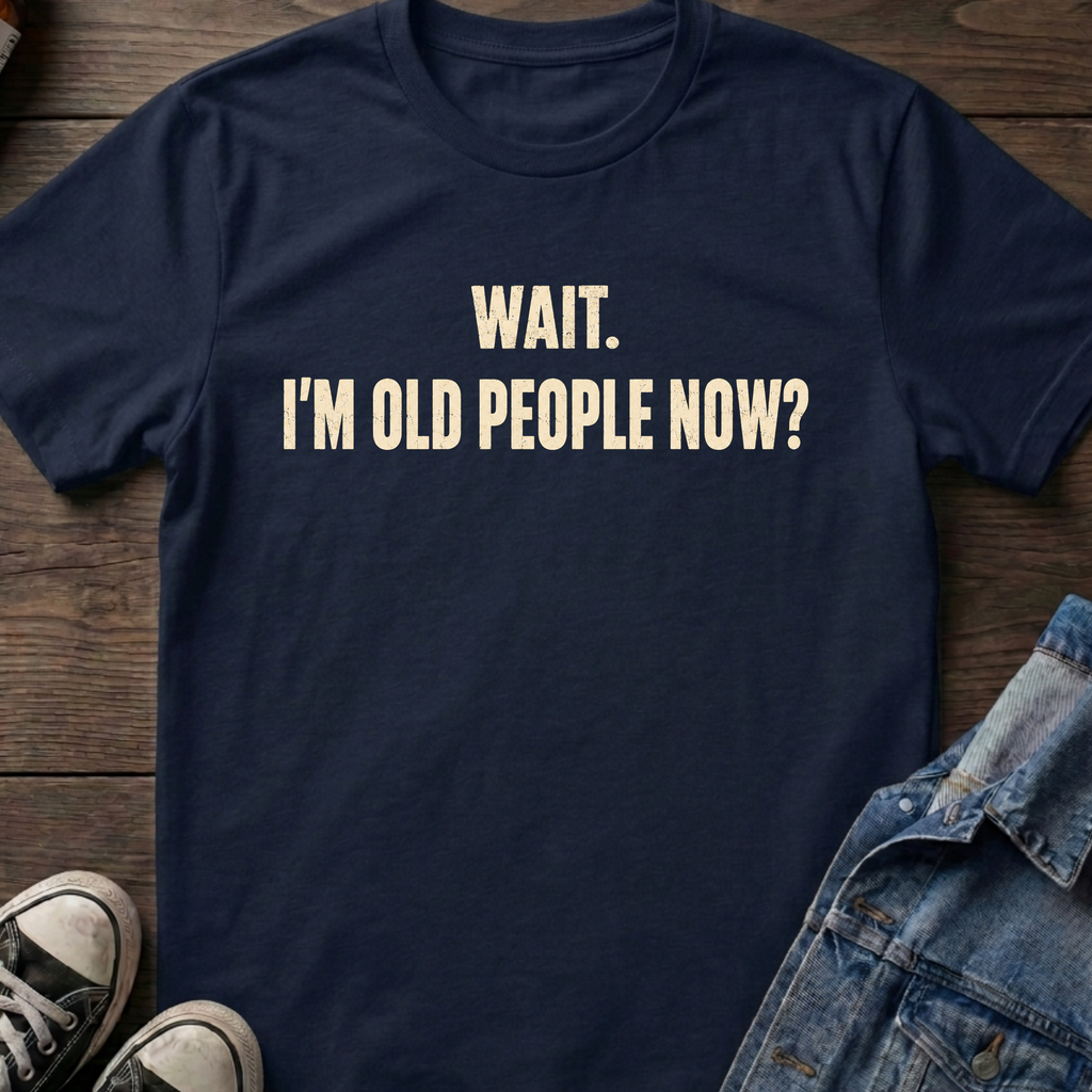 WAIT. I'M OLD PEOPLE NOW?