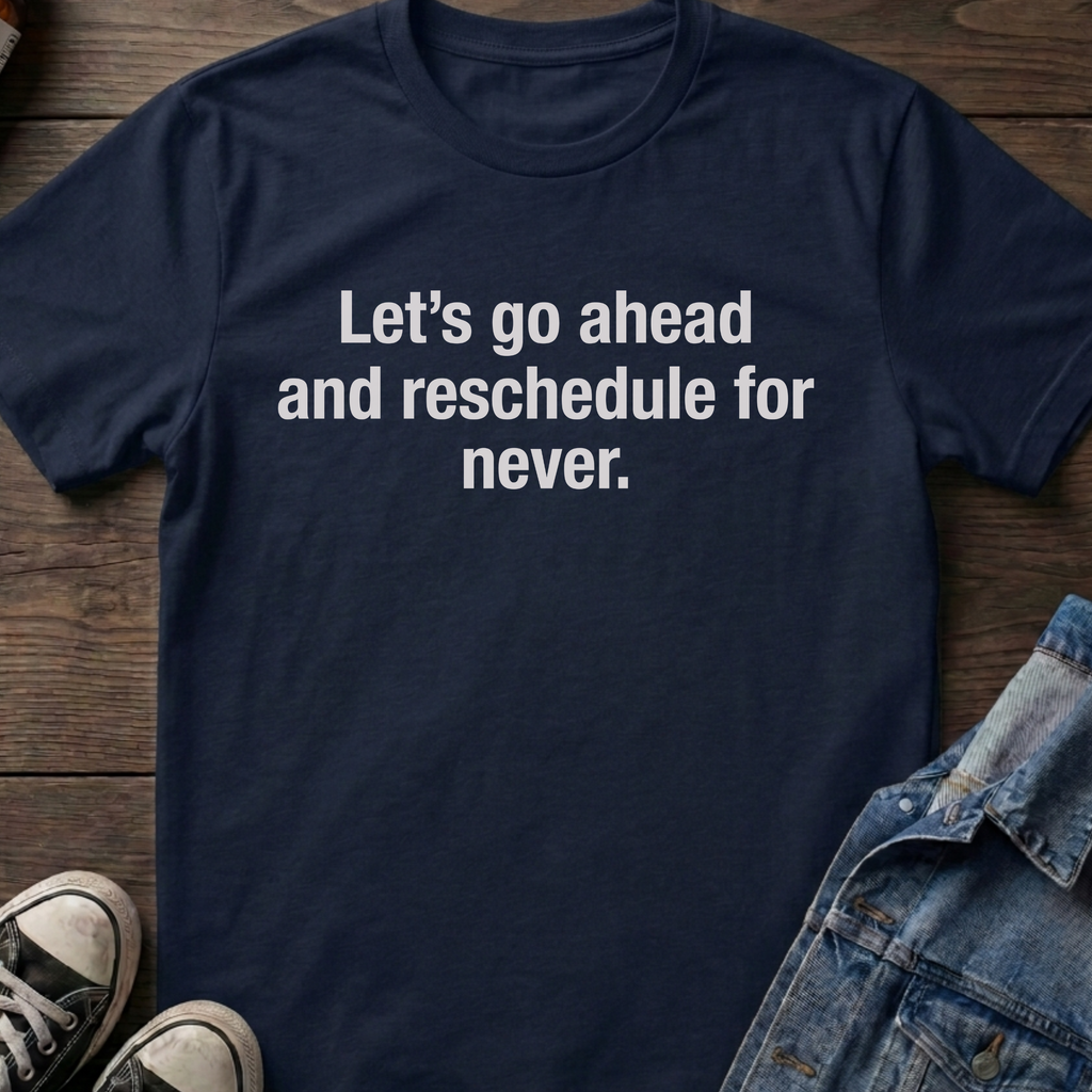 Let's go ahead and reschedule for never.