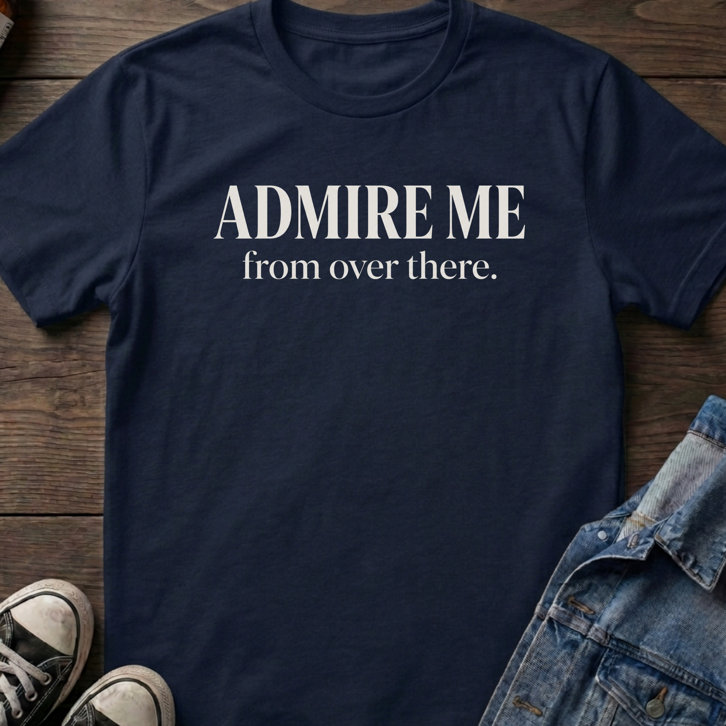 ADMIRE ME from over there.