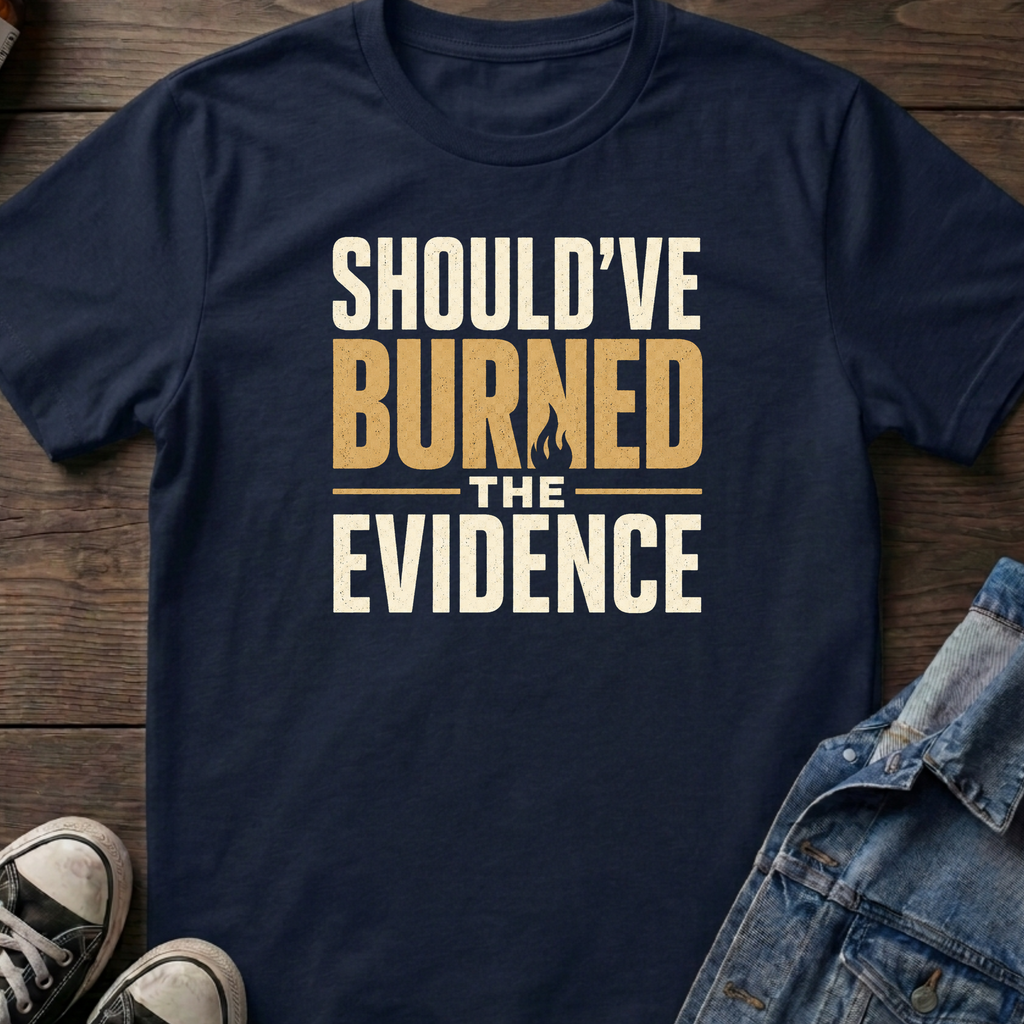 SHOULD'VE BURNED THE EVIDENCE