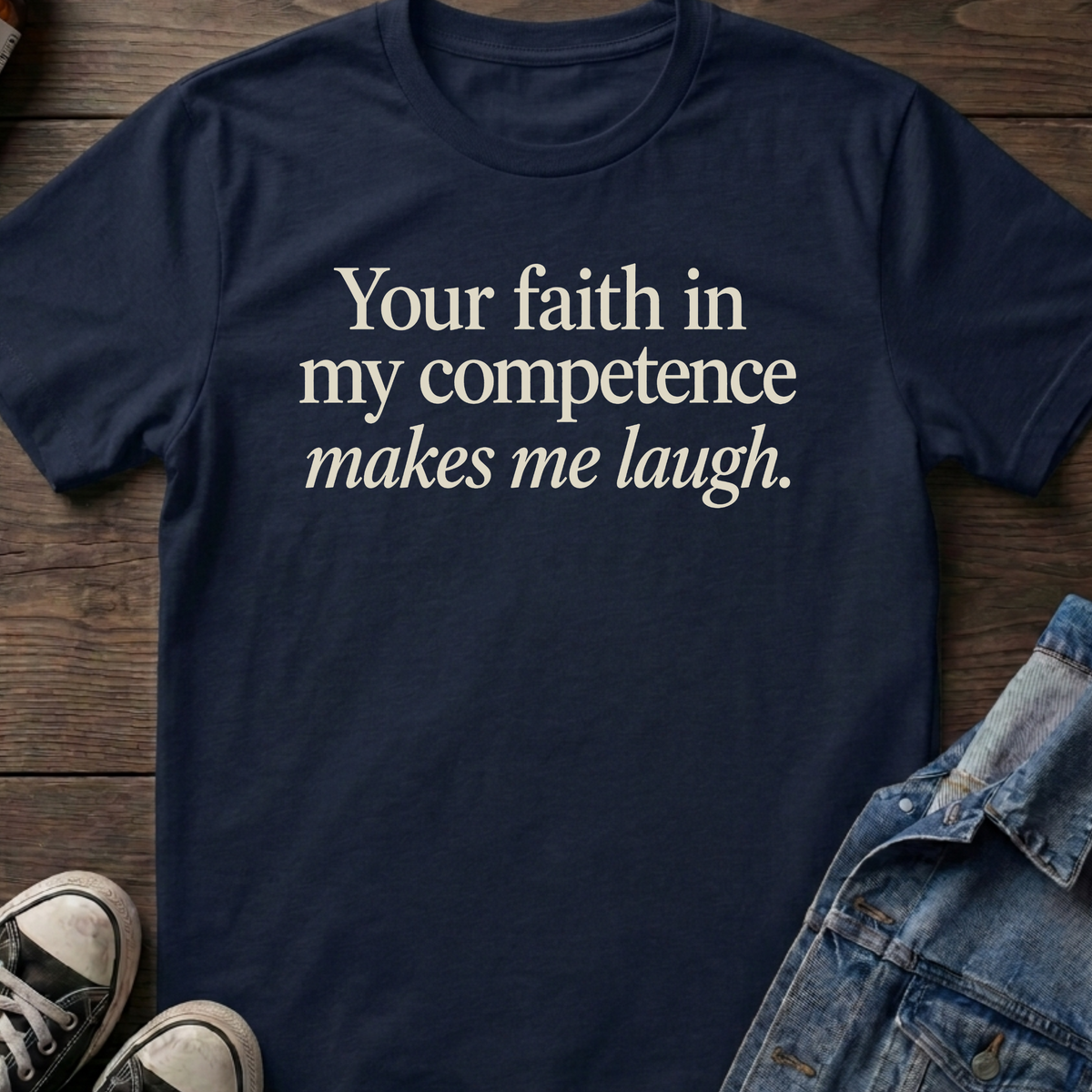 Your faith in my competence makes me laugh.