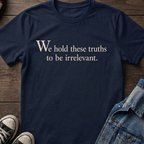 We hold these truths to be irrelevant.
