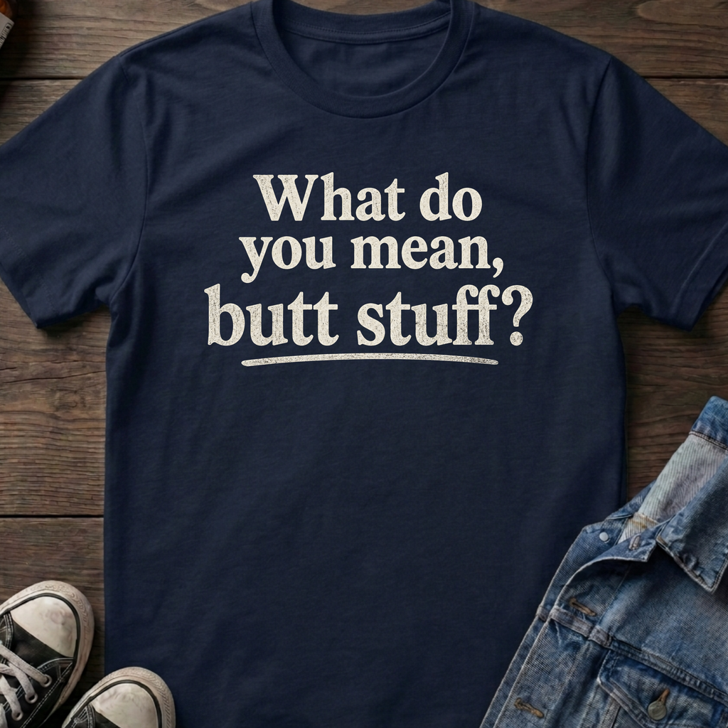What do you mean, butt stuff?