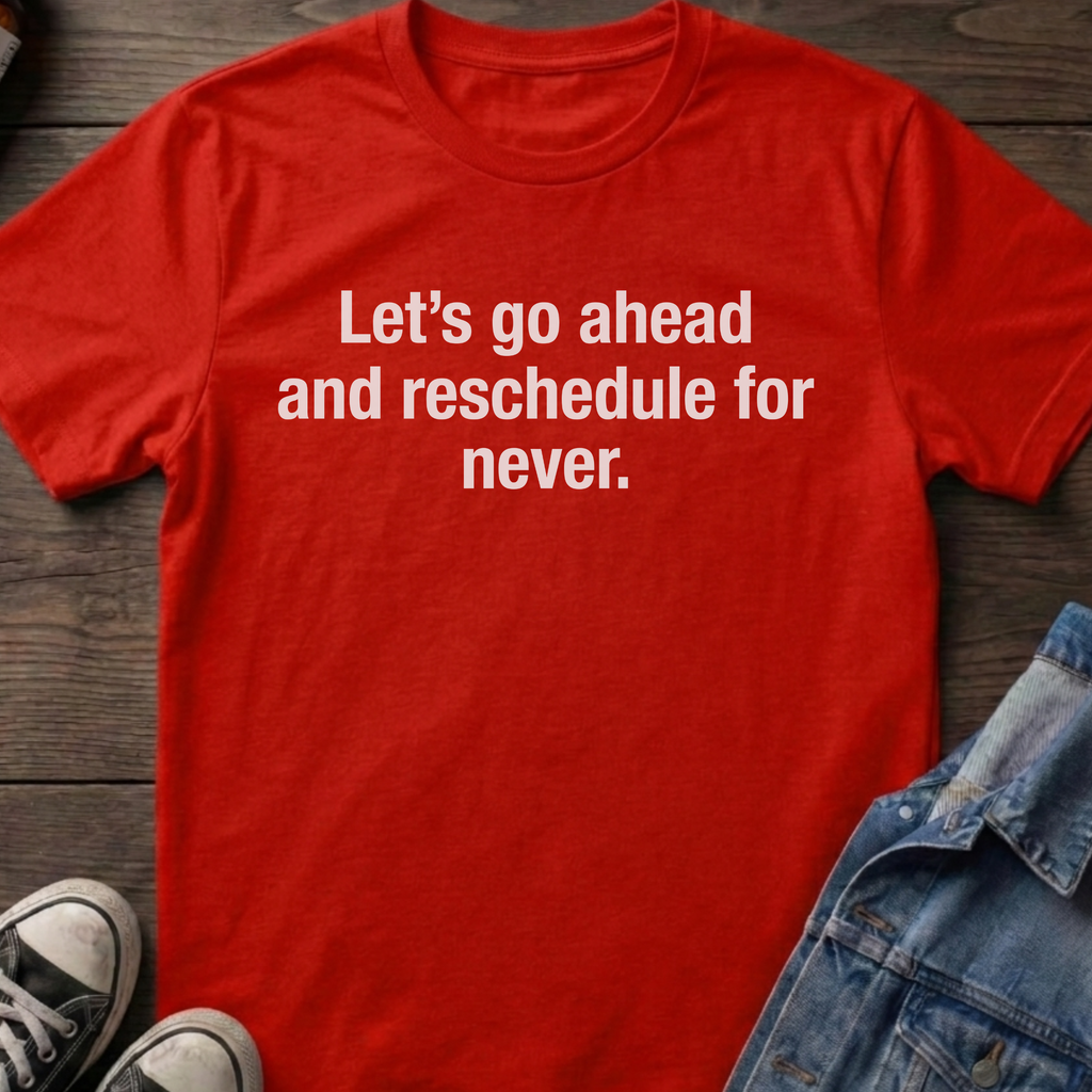 Let's go ahead and reschedule for never.