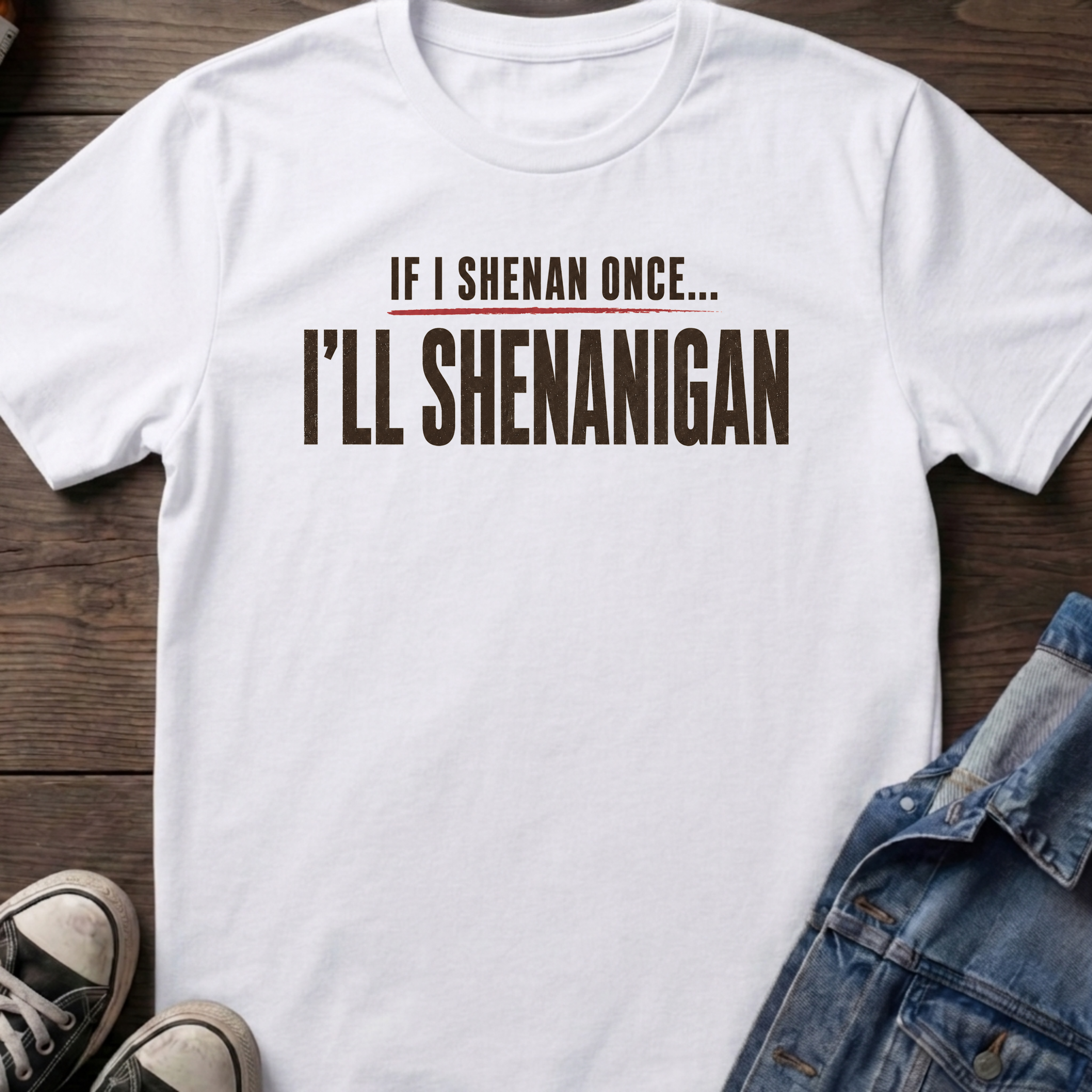 IF I SHENAN ONCE... I'LL SHENANIGAN
