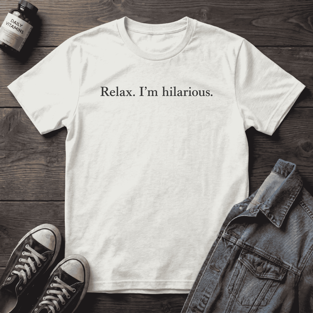 Relax. I'm hilarious.